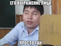 Его выражение лица просто так