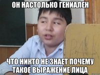 он настолько гениален что никто не знает почему такое выражение лица