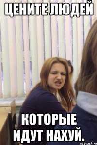 цените людей которые идут нахуй.