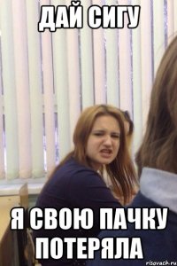 дай сигу я свою пачку потеряла