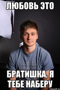 Любовь это Братишка, я тебе наберу