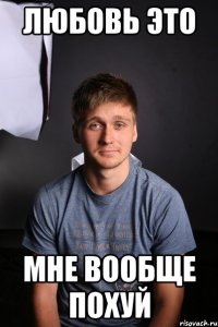 Любовь это мне вообще похуй