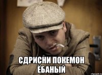  сдрисни покемон ёбаный