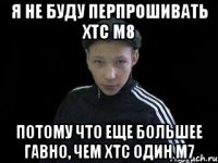 Я не буду перпрошивать ХТС М8 потому что еще большее гавно, чем ХТС один м7