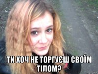  Ти хоч не торгуєш своїм тілом?