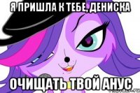 Я пришла к тебе, Дениска Очищать твой анус