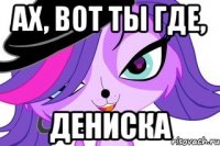 Ах, вот ты где, Дениска