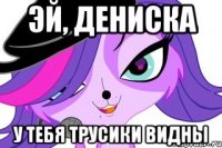 ЭЙ, Дениска У тебя трусики видны