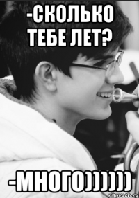 -сколько тебе лет? -много))))))