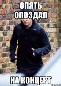 опять опоздал на концерт