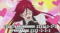  Себастьянчииииик :3333 <3<3<3 Иринкааааа :3333 <3<3<3