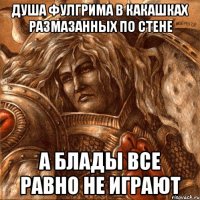 душа фулгрима в какашках размазанных по стене а блады все равно не играют