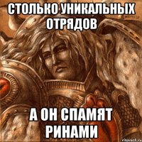 Столько уникальных отрядов а он спамят ринами