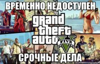Временно недоступен Срочные дела
