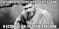 и лампы не горят и врут календари и если ты дк, то гулю призови