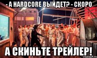 - А HARDCORE ВЫЙДЕТ? - СКОРО А СКИНЬТЕ ТРЕЙЛЕР!