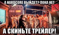 А HARDCORE ВЫЙДЕТ? ПОКА НЕТ А СКИНЬТЕ ТРЕЙЛЕР!