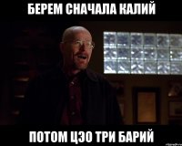 берем сначала калий потом ЦэО три барий