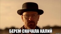  Берем сначала калий