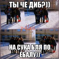 ты че диб?)) на сука бля по ебалу))