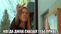  Когда Дюха сказал тебе привет
