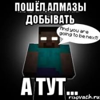 Пошёл алмазы добывать А тут...