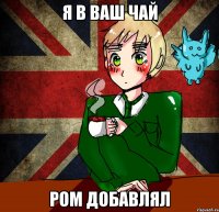 Я в ваш чай Ром добавлял