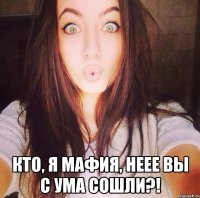  Кто, я мафия, неее вы с ума сошли?!