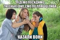 Підемо посидимо тихеньку,вип*ємо по пляшці пива казали вони