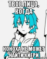 Твое лицо, когда Коноха не может найти Хиери