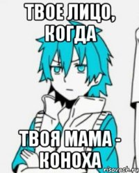Твое лицо, когда твоя мама - Коноха