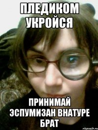 пледиком укройся принимай эспумизан внатуре брат