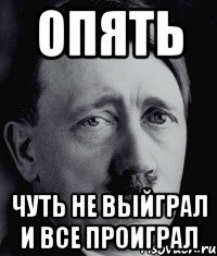 опять Чуть не выйграл и все проиграл
