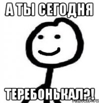 а ты сегодня теребонькал?!