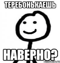 теребонькаешь наверно?