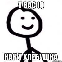 у вас IQ как у хлебушка