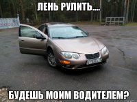 Лень рулить.... Будешь моим водителем?
