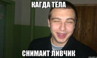 КАГДА ТЁЛА СНИМАИТ ЛИВЧИК