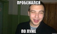ПРОБЕЖАЛСЯ по луже
