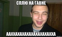 СПЛЮ НА ГАВНЕ ААХХАХАХАХАХАХАХАХАХХА