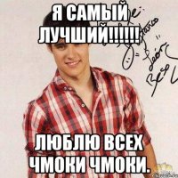 я самый лучший!!!!!! люблю всех чмоки чмоки.