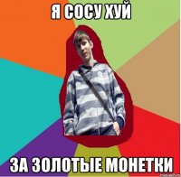 я сосу хуй за золотые монетки