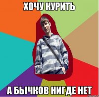 хочу курить а бычков нигде нет