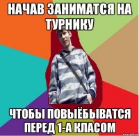 начав заниматся на турнику чтобы повыёбыватся перед 1-а класом