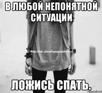 В любой непонятной ситуации Ложись спать.
