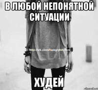 В любой непонятной ситуации Худей