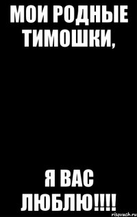 Мои родные Тимошки, я вас люблю!!!!