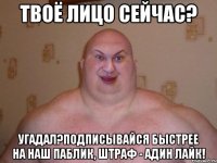твоё лицо сейчас? угадал?подписывайся быстрее на наш паблик, штраф - адин лайк!