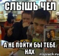 Слышь чел а не пойти бы тебе нах
