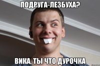 подруга-лезбуха? Вика, ты что дурочка